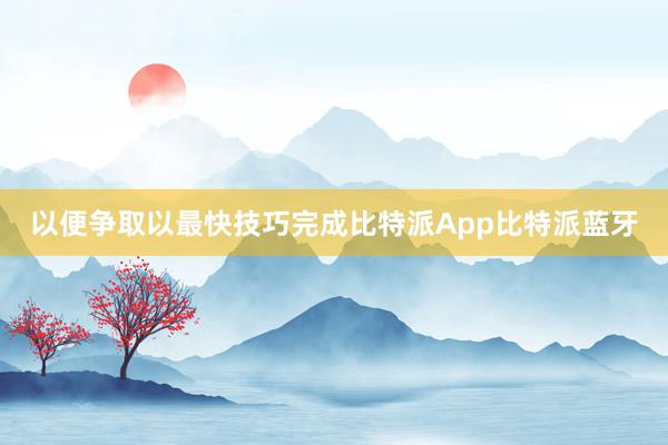 以便争取以最快技巧完成比特派App比特派蓝牙