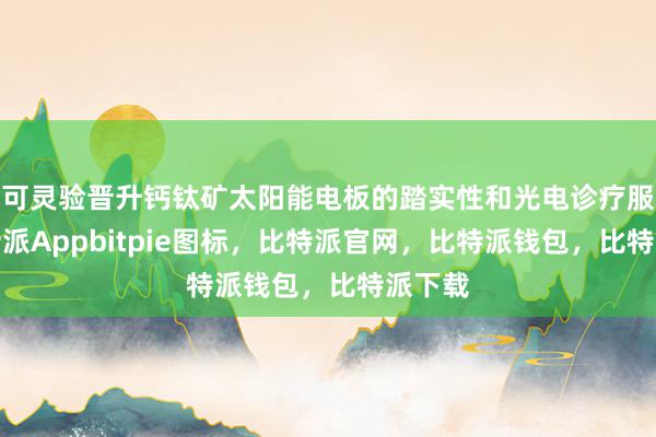 可灵验晋升钙钛矿太阳能电板的踏实性和光电诊疗服从比特派Appbitpie图标，比特派官网，比特派钱包，比特派下载