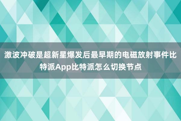 激波冲破是超新星爆发后最早期的电磁放射事件比特派App比特派怎么切换节点