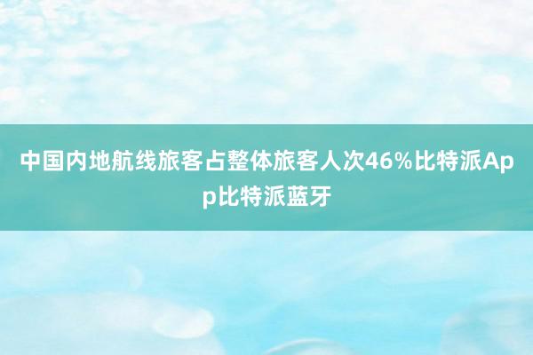 中国内地航线旅客占整体旅客人次46%比特派App比特派蓝牙