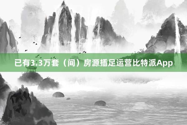 已有3.3万套（间）房源插足运营比特派App