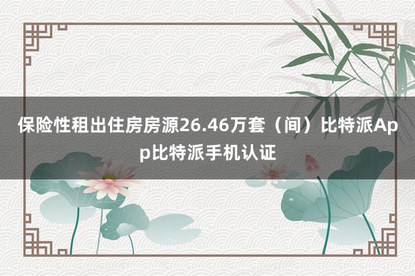 保险性租出住房房源26.46万套（间）比特派App比特派手机认证