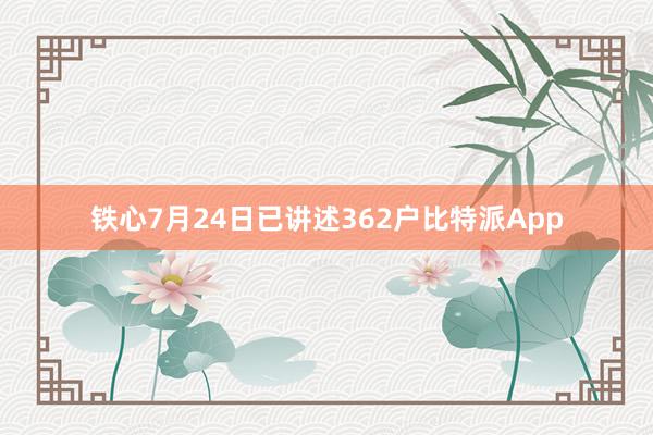 铁心7月24日已讲述362户比特派App