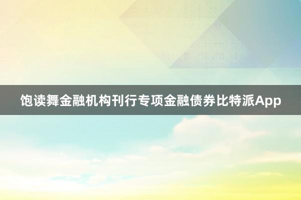 饱读舞金融机构刊行专项金融债券比特派App