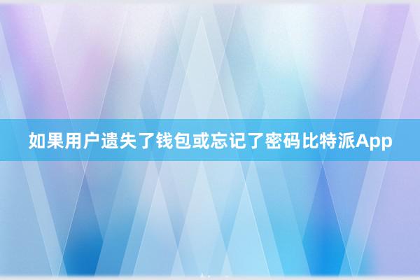 如果用户遗失了钱包或忘记了密码比特派App