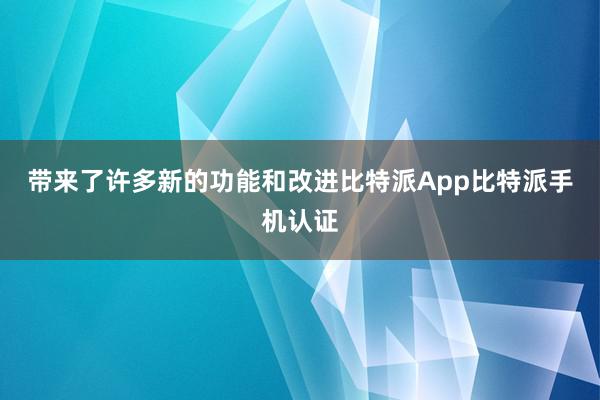 带来了许多新的功能和改进比特派App比特派手机认证