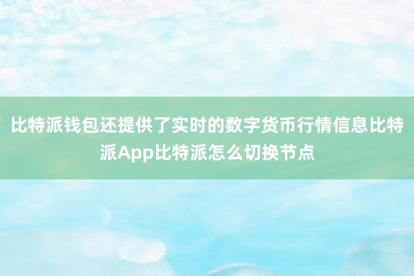 比特派钱包还提供了实时的数字货币行情信息比特派App比特派怎么切换节点