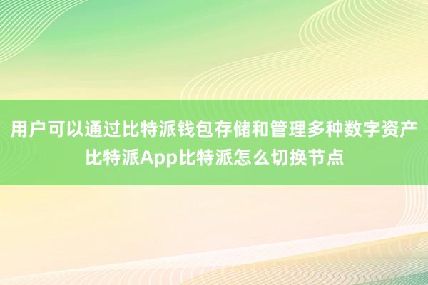 用户可以通过比特派钱包存储和管理多种数字资产比特派App比特派怎么切换节点