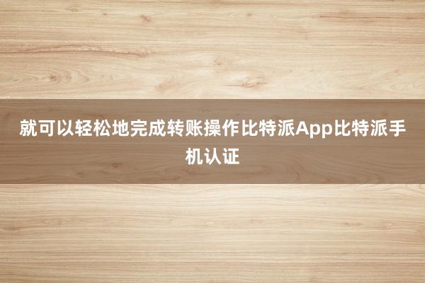 就可以轻松地完成转账操作比特派App比特派手机认证