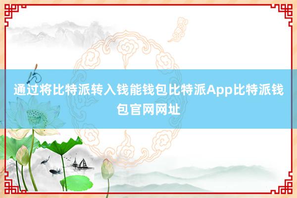 通过将比特派转入钱能钱包比特派App比特派钱包官网网址