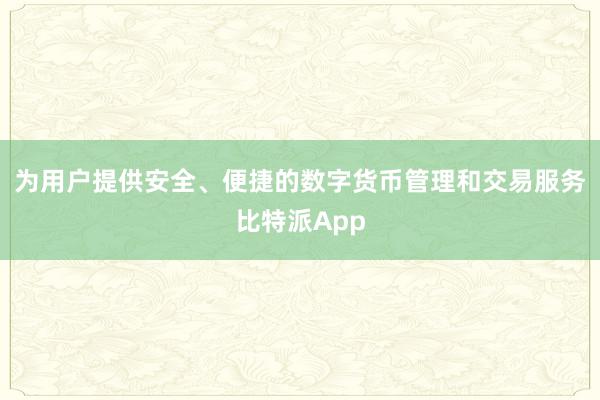 为用户提供安全、便捷的数字货币管理和交易服务比特派App