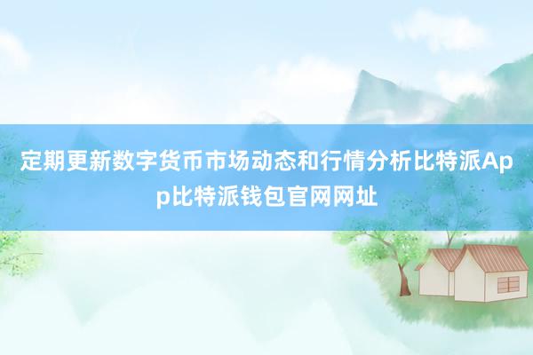 定期更新数字货币市场动态和行情分析比特派App比特派钱包官网网址