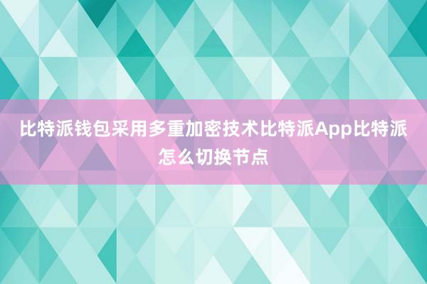 比特派钱包采用多重加密技术比特派App比特派怎么切换节点