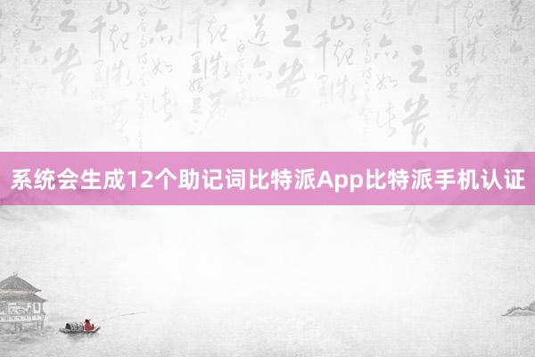 系统会生成12个助记词比特派App比特派手机认证