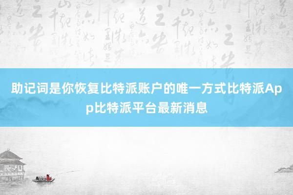 助记词是你恢复比特派账户的唯一方式比特派App比特派平台最新消息