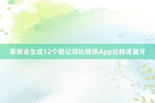 系统会生成12个助记词比特派App比特派蓝牙