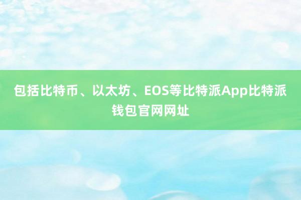 包括比特币、以太坊、EOS等比特派App比特派钱包官网网址