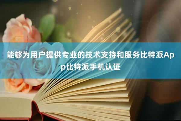 能够为用户提供专业的技术支持和服务比特派App比特派手机认证