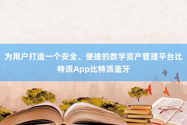 为用户打造一个安全、便捷的数字资产管理平台比特派App比特派蓝牙