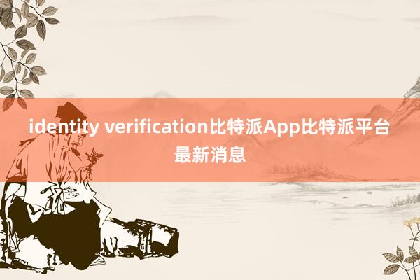 identity verification比特派App比特派平台最新消息