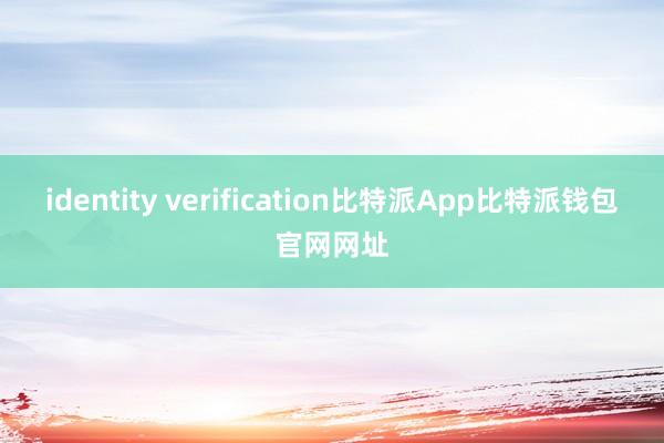 identity verification比特派App比特派钱包官网网址