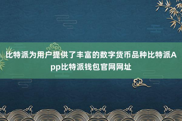 比特派为用户提供了丰富的数字货币品种比特派App比特派钱包官网网址