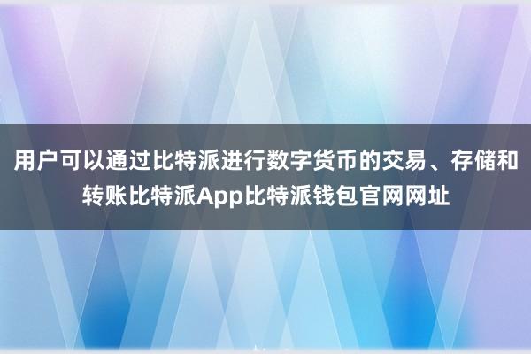 用户可以通过比特派进行数字货币的交易、存储和转账比特派App比特派钱包官网网址