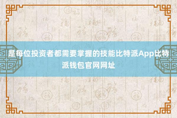 是每位投资者都需要掌握的技能比特派App比特派钱包官网网址