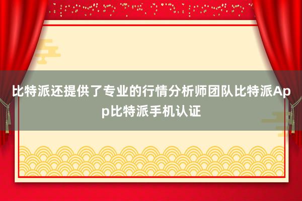 比特派还提供了专业的行情分析师团队比特派App比特派手机认证