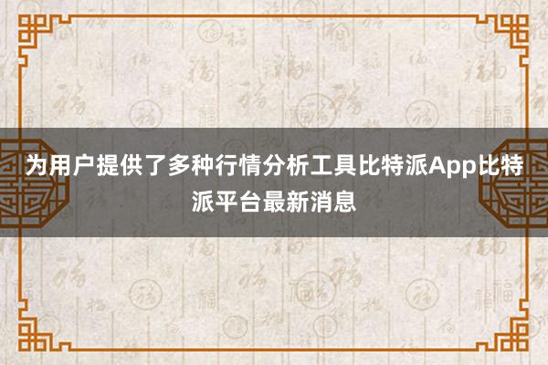 为用户提供了多种行情分析工具比特派App比特派平台最新消息