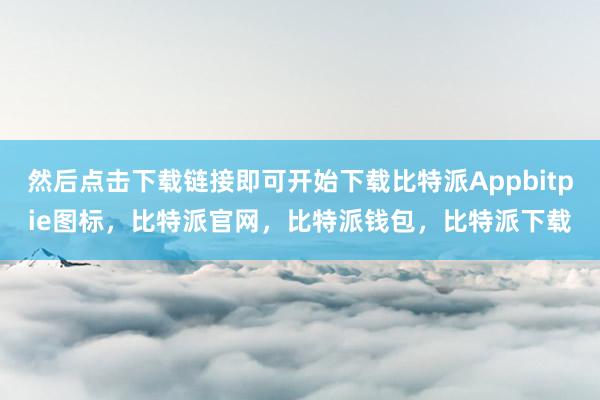 然后点击下载链接即可开始下载比特派Appbitpie图标，比特派官网，比特派钱包，比特派下载