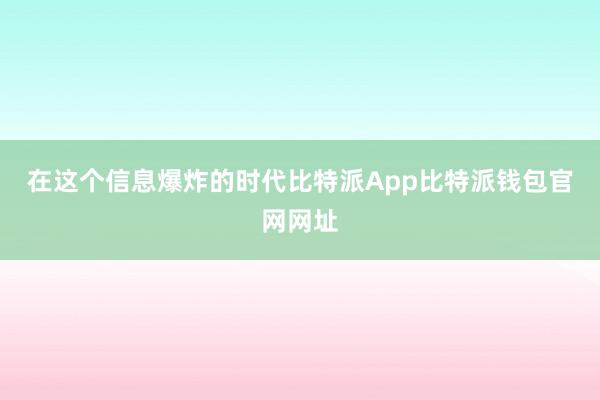 在这个信息爆炸的时代比特派App比特派钱包官网网址