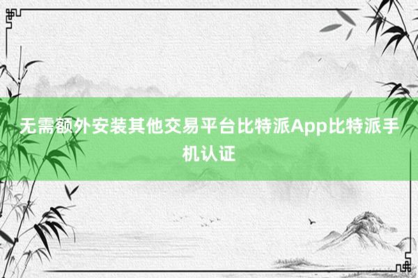 无需额外安装其他交易平台比特派App比特派手机认证