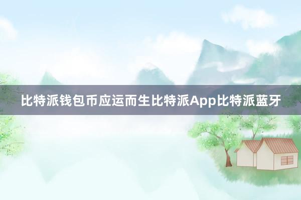 比特派钱包币应运而生比特派App比特派蓝牙