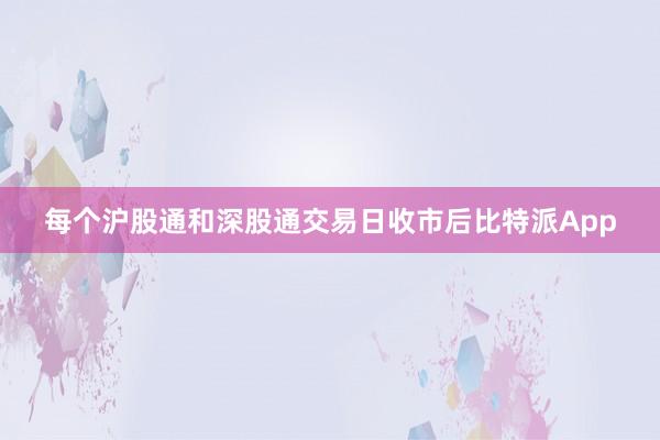 每个沪股通和深股通交易日收市后比特派App