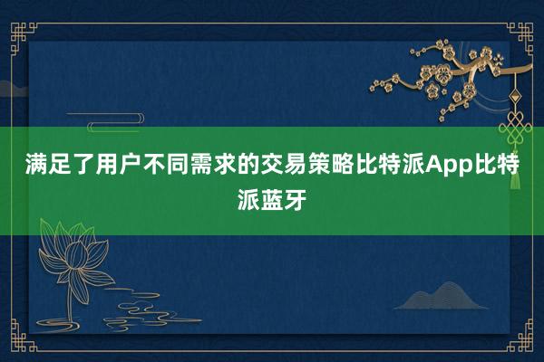 满足了用户不同需求的交易策略比特派App比特派蓝牙