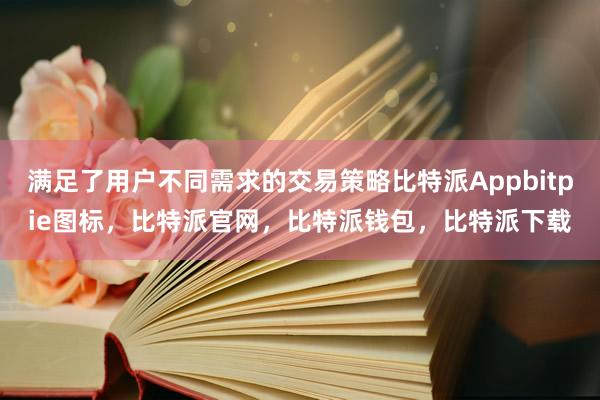 满足了用户不同需求的交易策略比特派Appbitpie图标，比特派官网，比特派钱包，比特派下载