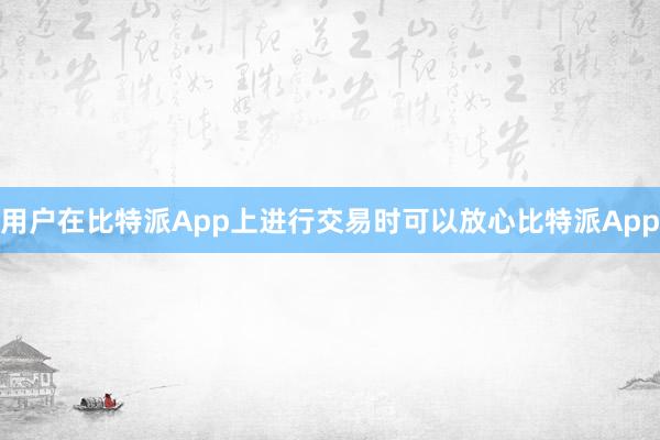 用户在比特派App上进行交易时可以放心比特派App