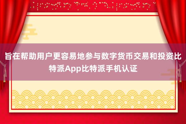 旨在帮助用户更容易地参与数字货币交易和投资比特派App比特派手机认证