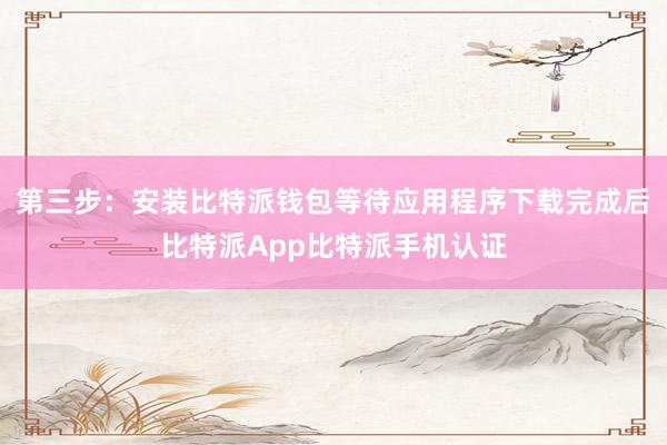 第三步：安装比特派钱包等待应用程序下载完成后比特派App比特派手机认证