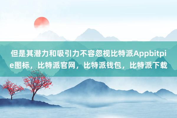 但是其潜力和吸引力不容忽视比特派Appbitpie图标，比特派官网，比特派钱包，比特派下载