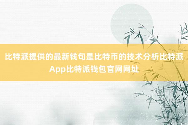 比特派提供的最新钱句是比特币的技术分析比特派App比特派钱包官网网址