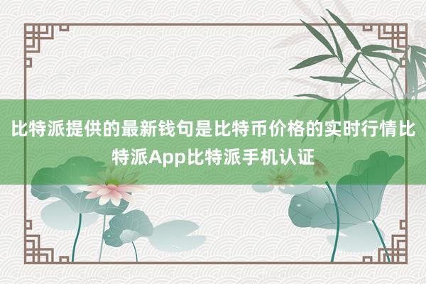 比特派提供的最新钱句是比特币价格的实时行情比特派App比特派手机认证