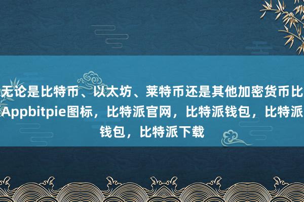 无论是比特币、以太坊、莱特币还是其他加密货币比特派Appbitpie图标，比特派官网，比特派钱包，比特派下载