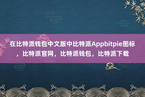 在比特派钱包中文版中比特派Appbitpie图标，比特派官网，比特派钱包，比特派下载