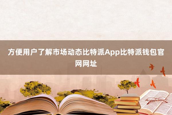 方便用户了解市场动态比特派App比特派钱包官网网址