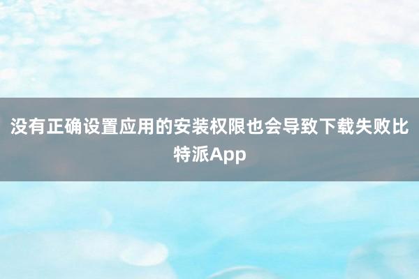 没有正确设置应用的安装权限也会导致下载失败比特派App