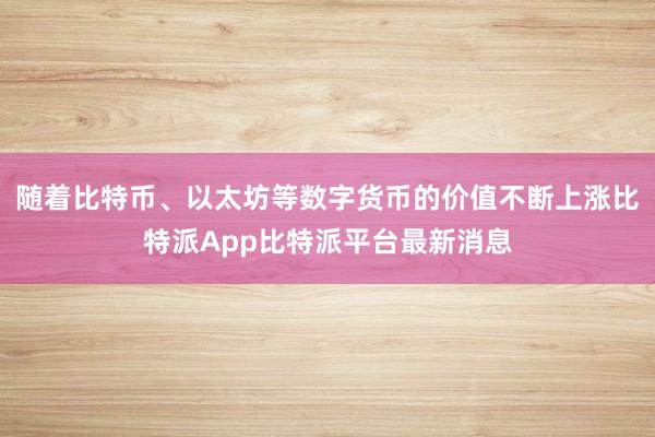 随着比特币、以太坊等数字货币的价值不断上涨比特派App比特派平台最新消息