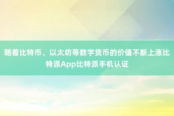 随着比特币、以太坊等数字货币的价值不断上涨比特派App比特派手机认证