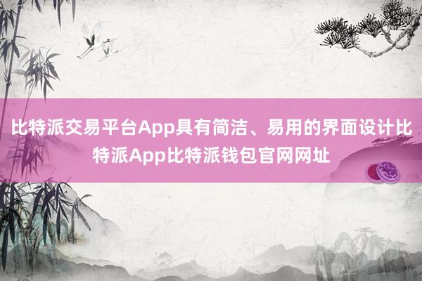 比特派交易平台App具有简洁、易用的界面设计比特派App比特派钱包官网网址